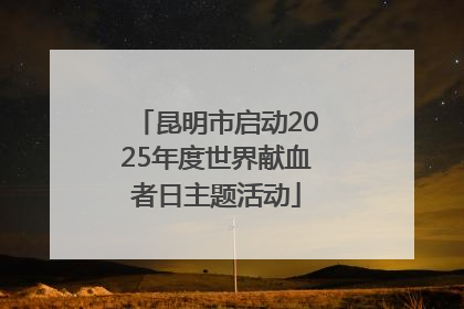 昆明市启动2025年度世界献血者日主题活动