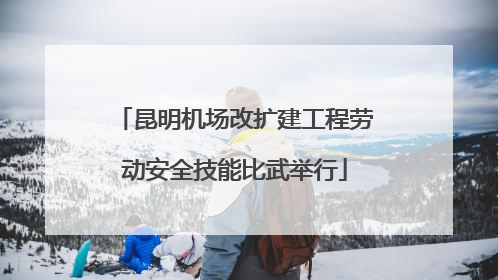 昆明机场改扩建工程劳动安全技能比武举行