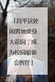 昌平这处闲置地变身大花园，成为校园崭新会客厅