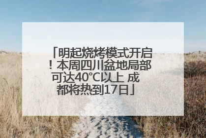 明起烧烤模式开启！本周四川盆地局部可达40℃以上 成都将热到17日