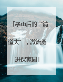 暴雨后的“清道夫”，激流勇进保家园