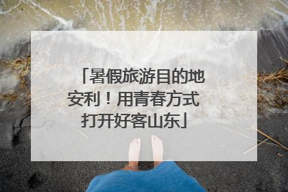 暑假旅游目的地安利！用青春方式打开好客山东