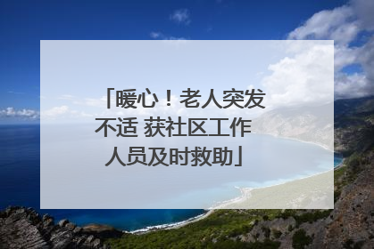 暖心！老人突发不适 获社区工作人员及时救助