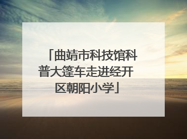 曲靖市科技馆科普大篷车走进经开区朝阳小学