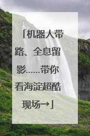 机器人带路、全息留影……带你看海淀超酷现场→