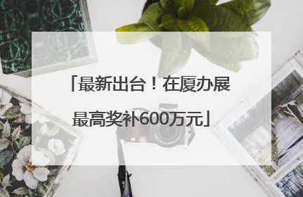 最新出台！在厦办展最高奖补600万元