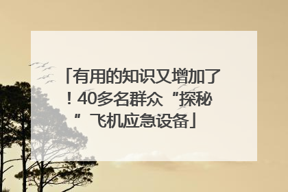 有用的知识又增加了！40多名群众“探秘”飞机应急设备