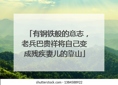 有钢铁般的意志，老兵巴贵祥将自己变成残疾妻儿的靠山