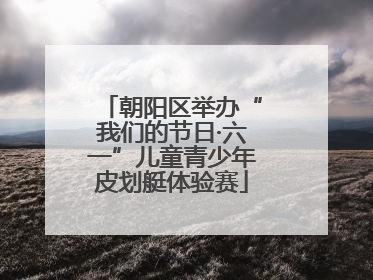 朝阳区举办“我们的节日·六一”儿童青少年皮划艇体验赛