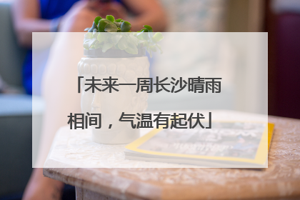未来一周长沙晴雨相间，气温有起伏