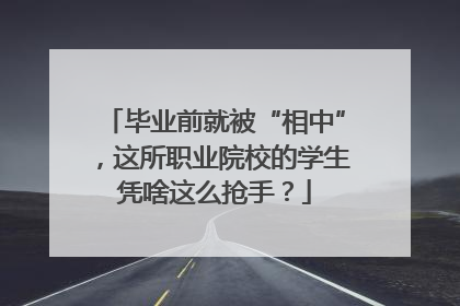 毕业前就被“相中”，这所职业院校的学生凭啥这么抢手？