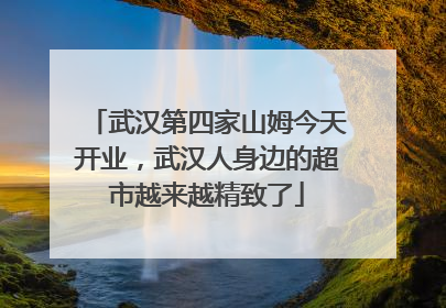 武汉第四家山姆今天开业，武汉人身边的超市越来越精致了