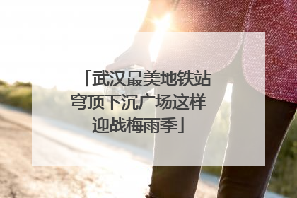 武汉最美地铁站穹顶下沉广场这样迎战梅雨季