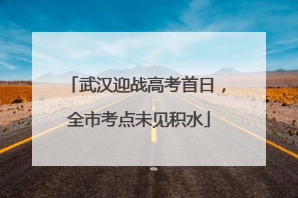 武汉迎战高考首日，全市考点未见积水