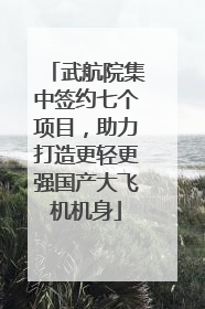 武航院集中签约七个项目，助力打造更轻更强国产大飞机机身
