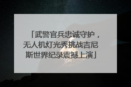武警官兵忠诚守护，无人机灯光秀挑战吉尼斯世界纪录震撼上演