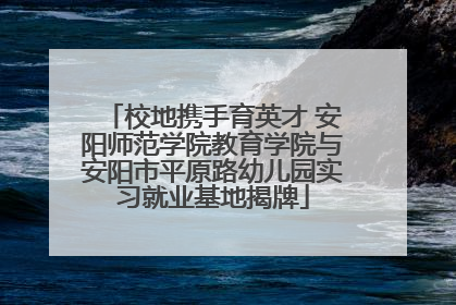 校地携手育英才 安阳师范学院教育学院与安阳市平原路幼儿园实习就业基地揭牌