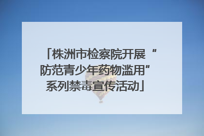 株洲市检察院开展“防范青少年药物滥用”系列禁毒宣传活动