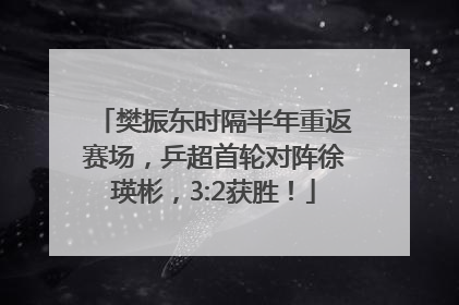 樊振东时隔半年重返赛场，乒超首轮对阵徐瑛彬，3:2获胜！
