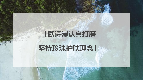 欧诗漫认真打磨 坚持珍珠护肤理念