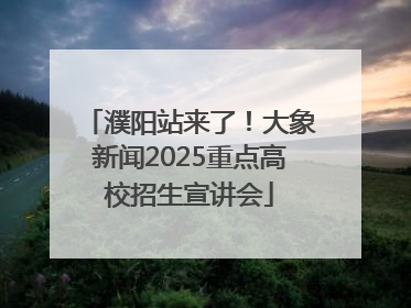 濮阳站来了！大象新闻2025重点高校招生宣讲会