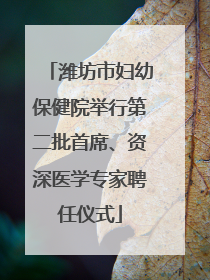 潍坊市妇幼保健院举行第二批首席、资深医学专家聘任仪式