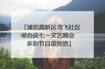 潍坊高新区鸢飞社区举办庆七一文艺晚会 多彩节目颂党恩