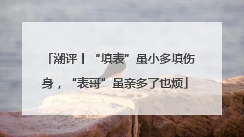 潮评丨“填表”虽小多填伤身，“表哥”虽亲多了也烦