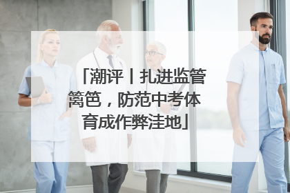 潮评丨扎进监管篱笆，防范中考体育成作弊洼地