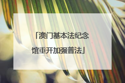 澳门基本法纪念馆重开加强普法