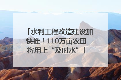 水利工程改造建设加快推！110万亩农田将用上“及时水”