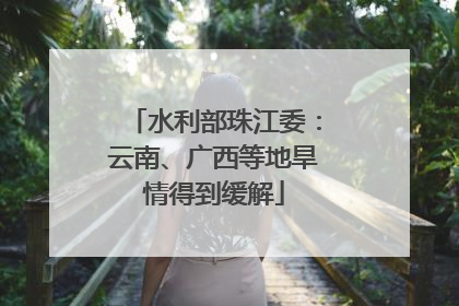水利部珠江委：云南、广西等地旱情得到缓解