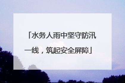 水务人雨中坚守防汛一线，筑起安全屏障