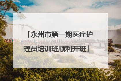 永州市第一期医疗护理员培训班顺利开班