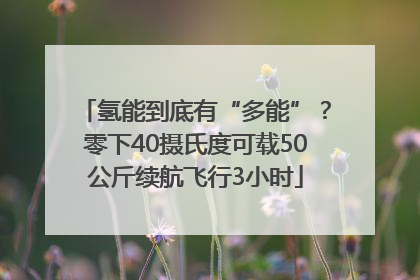 氢能到底有“多能”？零下40摄氏度可载50公斤续航飞行3小时