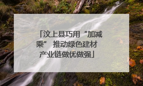 汶上县巧用“加减乘” 推动绿色建材产业链做优做强