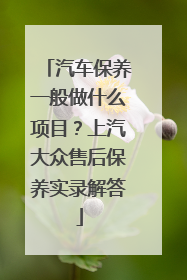 汽车保养一般做什么项目？上汽大众售后保养实录解答