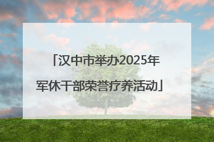 汉中市举办2025年军休干部荣誉疗养活动