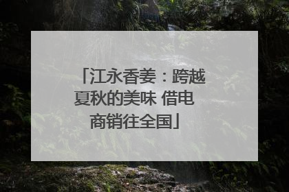 江永香姜：跨越夏秋的美味 借电商销往全国