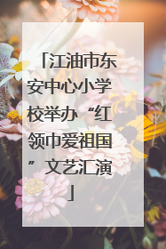 江油市东安中心小学校举办“红领巾爱祖国”文艺汇演