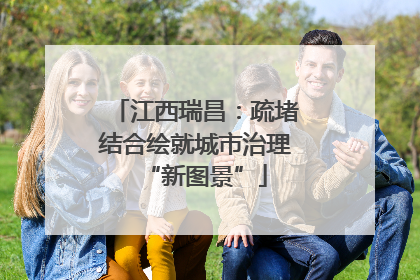 江西瑞昌：疏堵结合绘就城市治理“新图景”