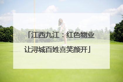 江西九江：红色物业让浔城百姓喜笑颜开