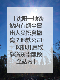 沈阳一地铁站内有烟尘冒出人员捂鼻撤离？地铁公司：风机开启致隧道灰尘飘散至站内