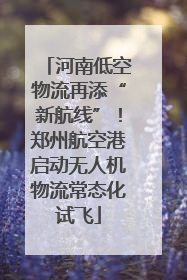 河南低空物流再添“新航线”！郑州航空港启动无人机物流常态化试飞