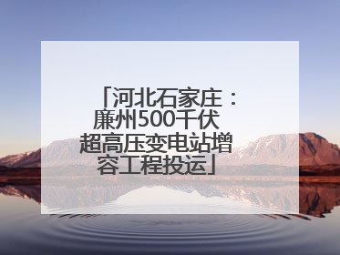 河北石家庄：廉州500千伏超高压变电站增容工程投运