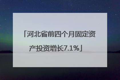 河北省前四个月固定资产投资增长7.1%