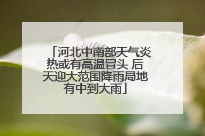 河北中南部天气炎热或有高温冒头 后天迎大范围降雨局地有中到大雨