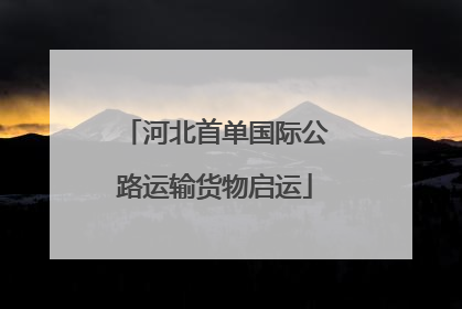 河北首单国际公路运输货物启运