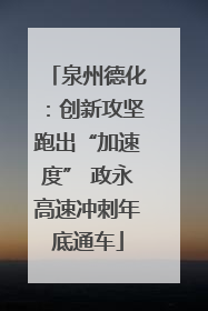泉州德化：创新攻坚跑出“加速度” 政永高速冲刺年底通车