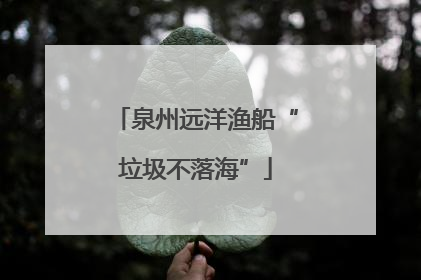 泉州远洋渔船“垃圾不落海”